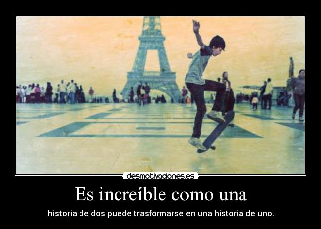 Es increíble como una - historia de dos puede trasformarse en una historia de uno.