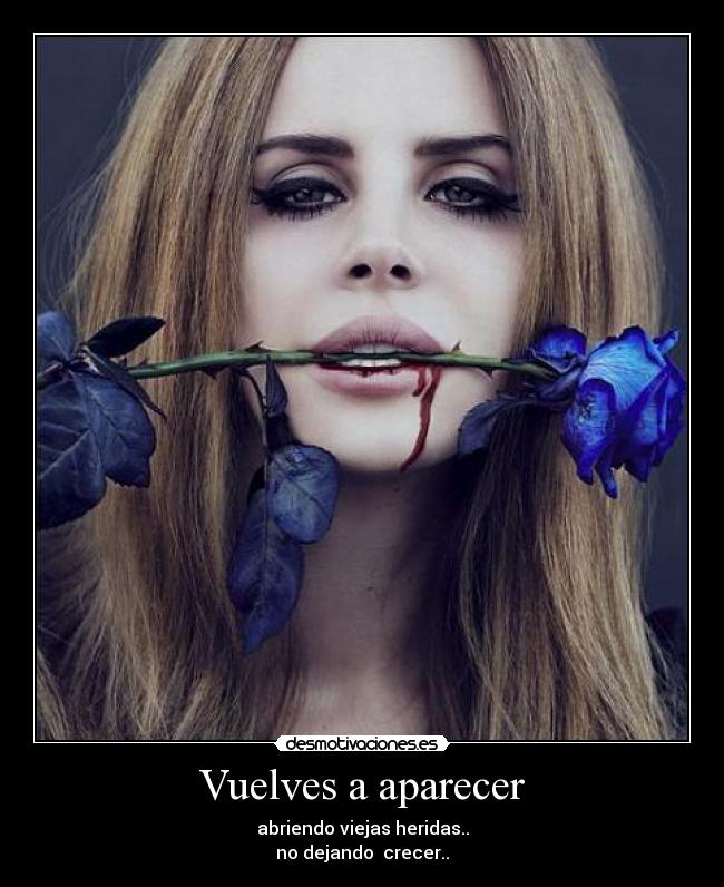 Vuelves a aparecer - abriendo viejas heridas..
no dejando  crecer..