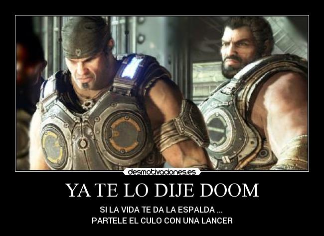 YA TE LO DIJE DOOM - SI LA VIDA TE DA LA ESPALDA ...
PARTELE EL CULO CON UNA LANCER