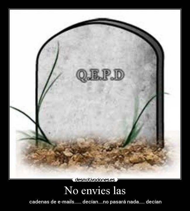 No envies las - cadenas de e-mails...... decían....no pasará nada..... decían
