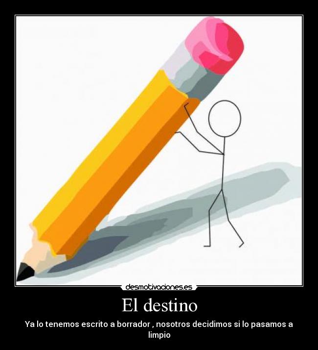 El destino - Ya lo tenemos escrito a borrador , nosotros decidimos si lo pasamos a limpio