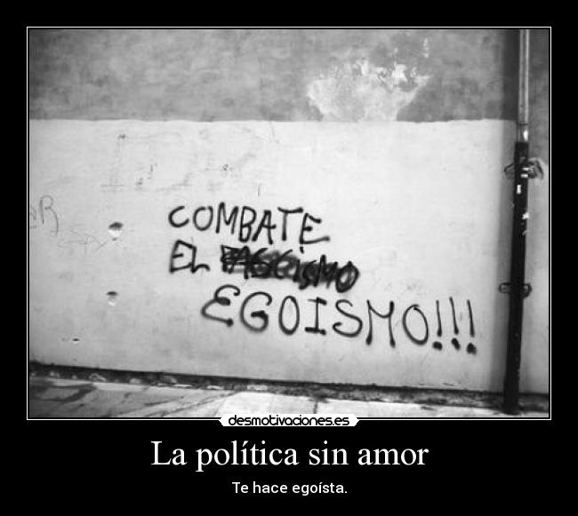 La política sin amor - Te hace egoísta.