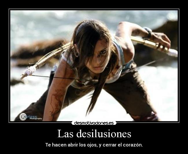 Las desilusiones - Te hacen abrir los ojos, y cerrar el corazón.