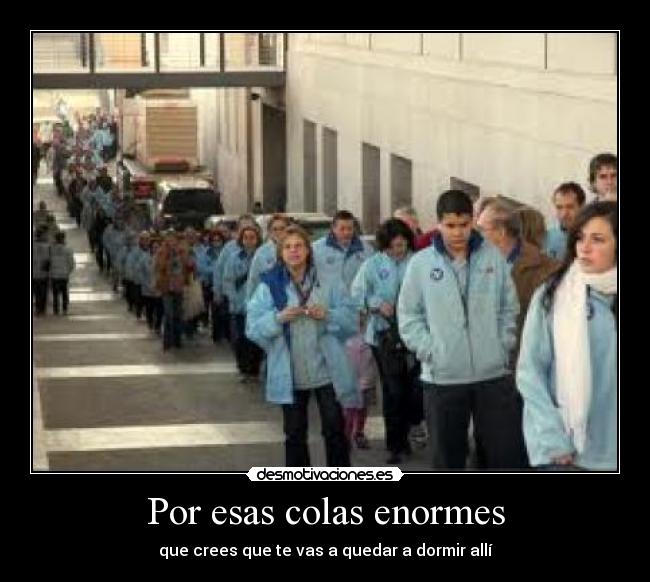Por esas colas enormes - que crees que te vas a quedar a dormir allí