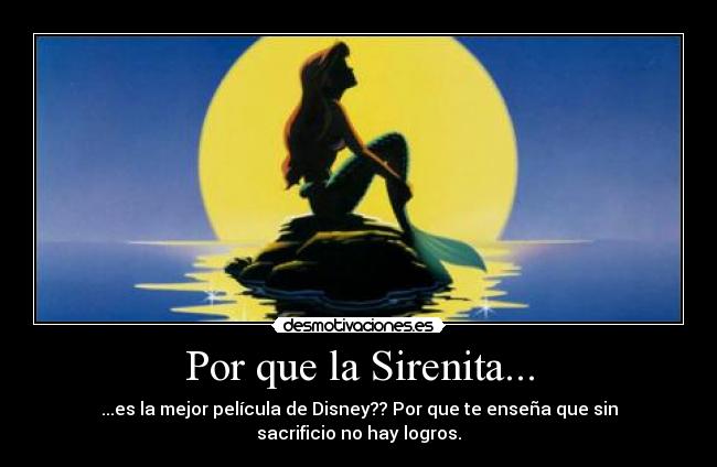 Por que la Sirenita... - ...es la mejor película de Disney?? Por que te enseña que sin sacrificio no hay logros.