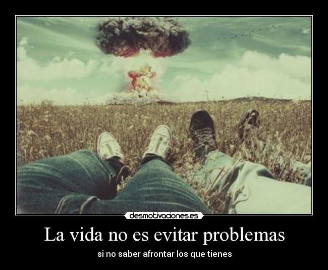 La vida no es evitar problemas - si no saber afrontar los que tienes