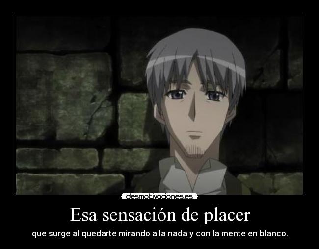 Esa sensación de placer - que surge al quedarte mirando a la nada y con la mente en blanco.