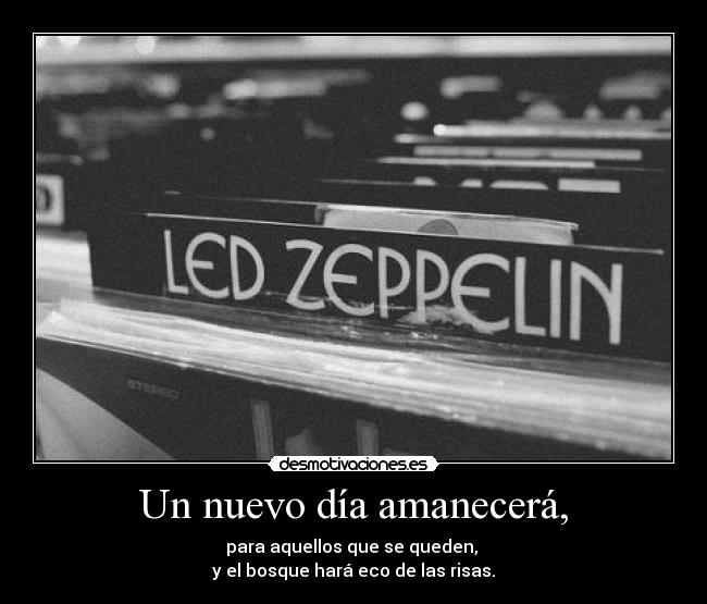 Un nuevo día amanecerá, - para aquellos que se queden, 
y el bosque hará eco de las risas.