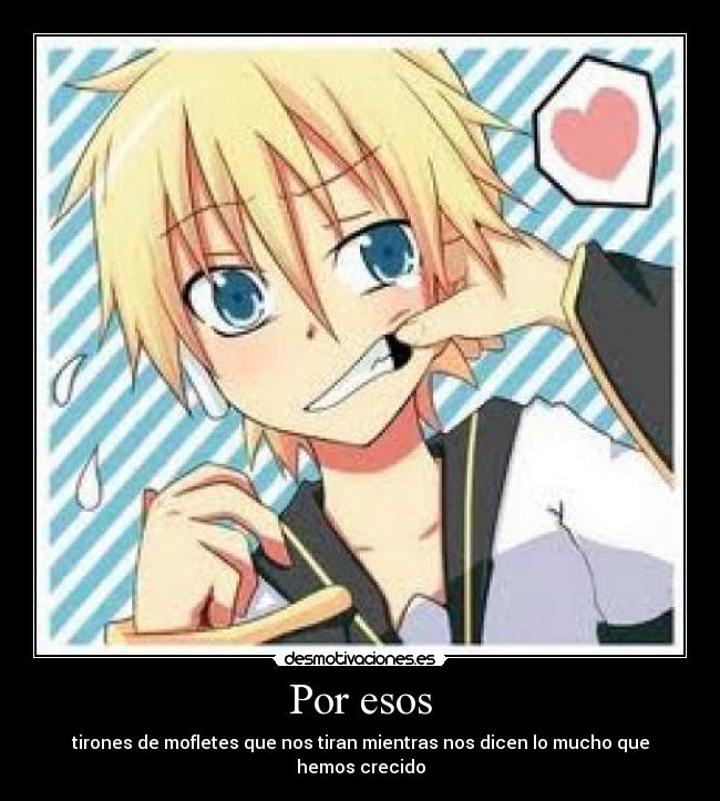 Por esos - tirones de mofletes que nos tiran mientras nos dicen lo mucho que hemos crecido