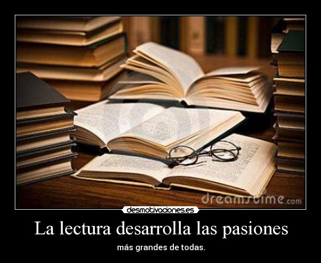 La lectura desarrolla las pasiones - más grandes de todas.