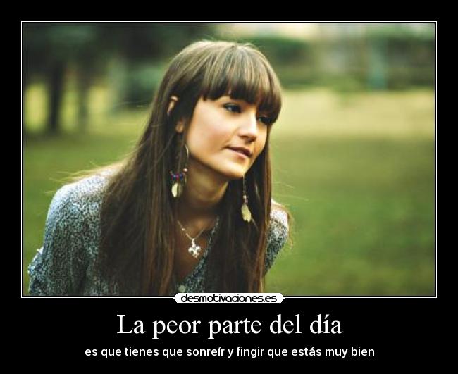 La peor parte del día - es que tienes que sonreír y fingir que estás muy bien