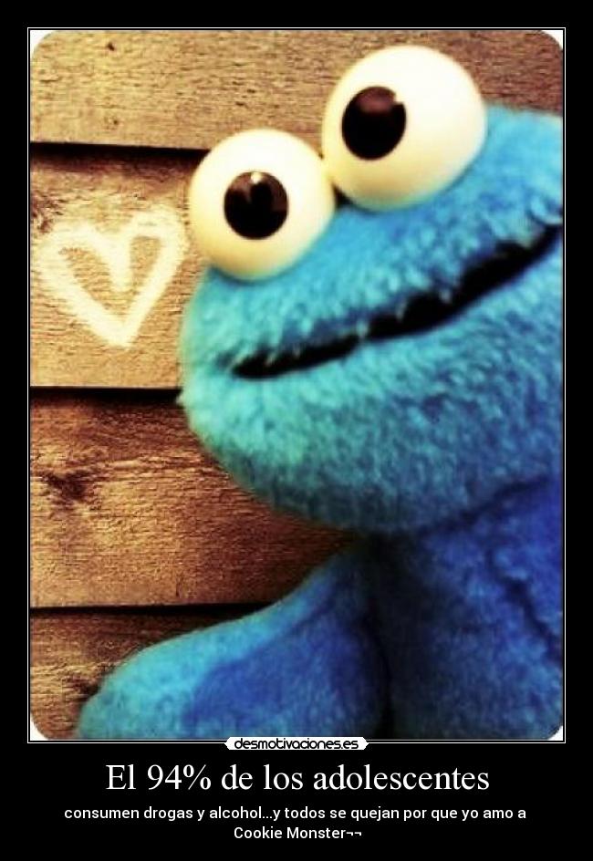 El 94% de los adolescentes - consumen drogas y alcohol...y todos se quejan por que yo amo a
Cookie Monster¬¬