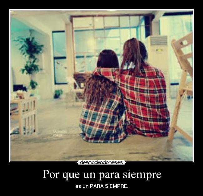 Por que un para siempre - es un PARA SIEMPRE.