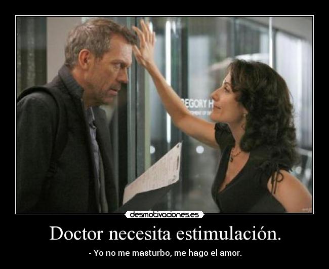 Doctor necesita estimulación. - - Yo no me masturbo, me hago el amor.
