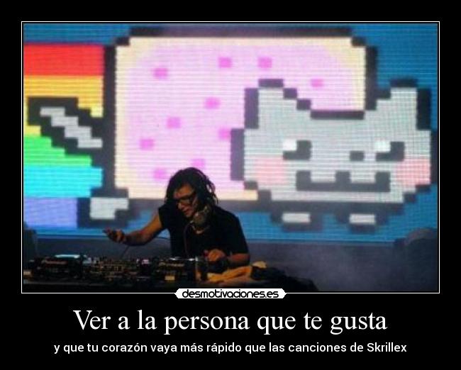 Ver a la persona que te gusta - y que tu corazón vaya más rápido que las canciones de Skrillex