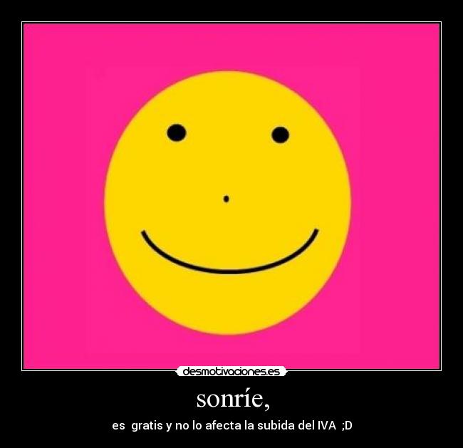 sonríe, - es gratis y no lo afecta la subida del IVA ;D