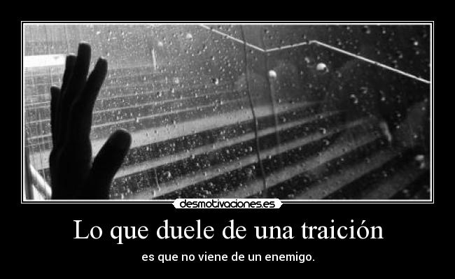 Lo que duele de una traición - es que no viene de un enemigo.
