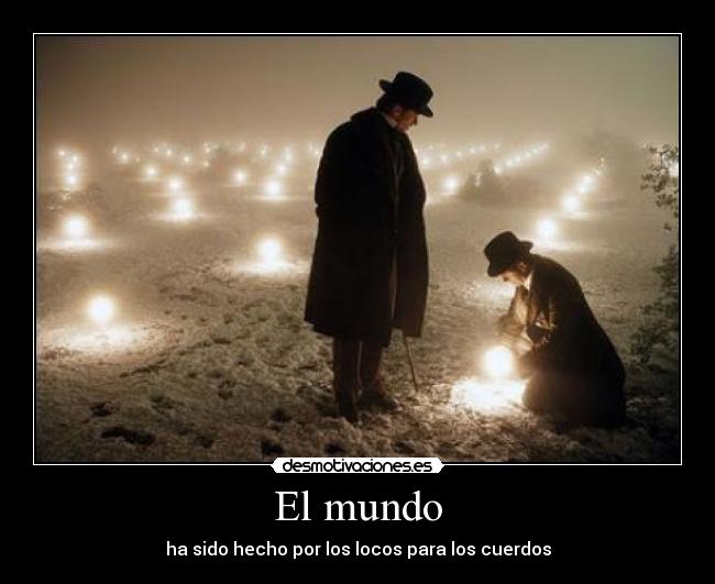 El mundo - ha sido hecho por los locos para los cuerdos