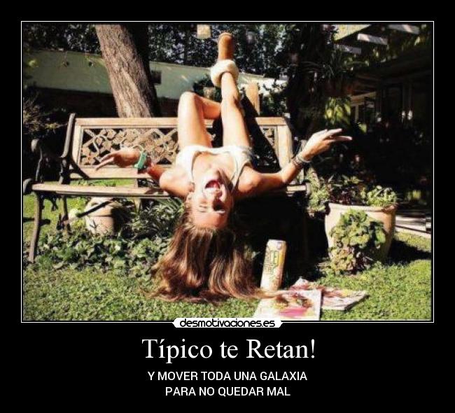 Típico te Retan! - Y MOVER TODA UNA GALAXIA
PARA NO QUEDAR MAL