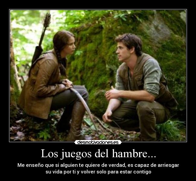 Los juegos del hambre... - Me enseño que si alguien te quiere de verdad, es capaz de arriesgar
su vida por ti y volver solo para estar contigo