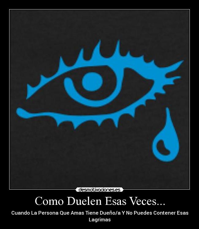 Como Duelen Esas Veces... - Cuando La Persona Que Amas Tiene Dueño/a Y No Puedes Contener Esas Lagrimas