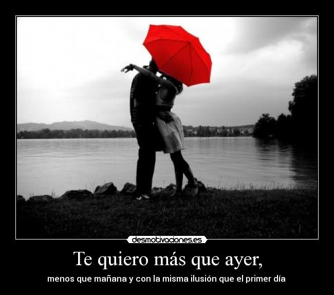 Te quiero más que ayer, - menos que mañana y con la misma ilusión que el primer día ♥