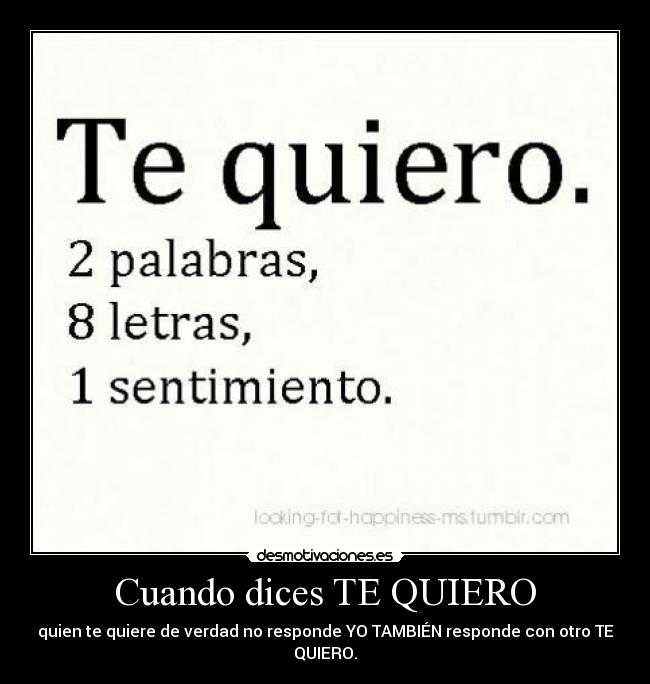 Cuando dices TE QUIERO - quien te quiere de verdad no responde YO TAMBIÉN responde con otro TE QUIERO.
