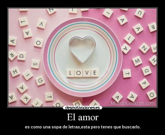 El amor - es como una sopa de letras,esta pero tenes que buscarlo.