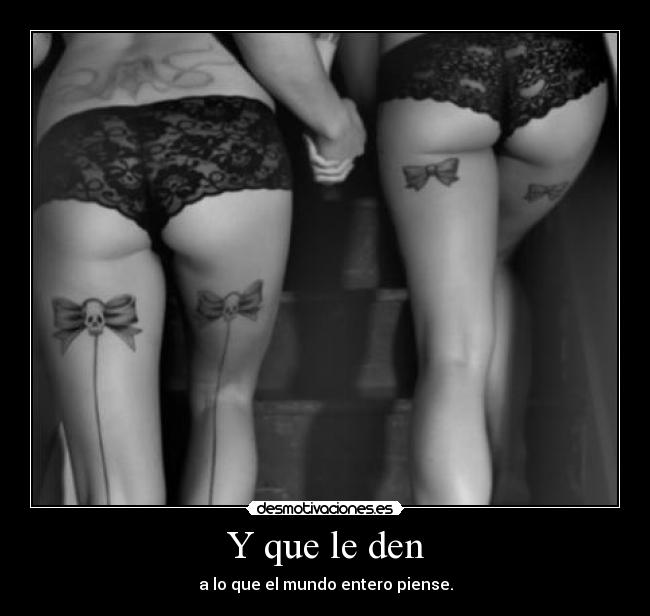 Y que le den - a lo que el mundo entero piense.