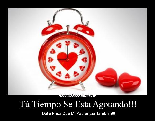 Tú Tiempo Se Esta Agotando!!! - ♥ Date Prisa Que Mi Paciencia También!!!