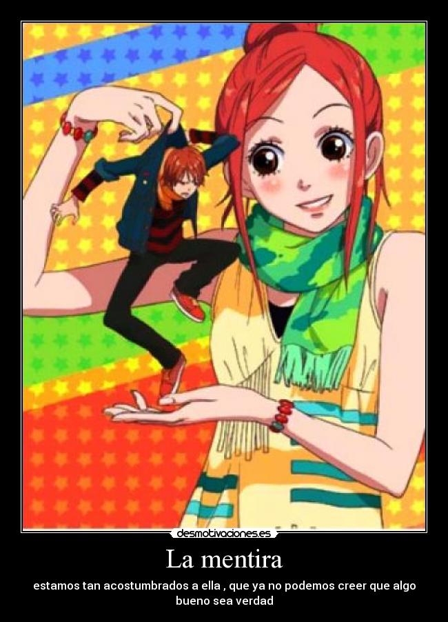 La mentira - estamos tan acostumbrados a ella , que ya no podemos creer que algo
bueno sea verdad