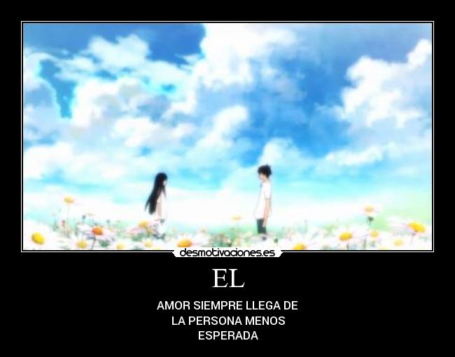 EL - AMOR SIEMPRE LLEGA DE
LA PERSONA MENOS
ESPERADA