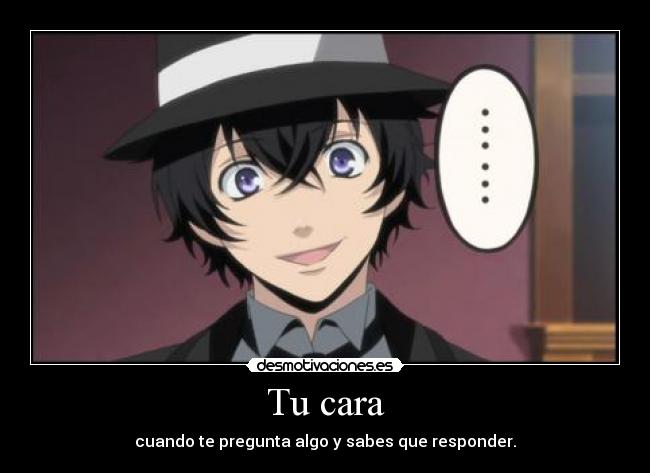 Tu cara - cuando te pregunta algo y sabes que responder.