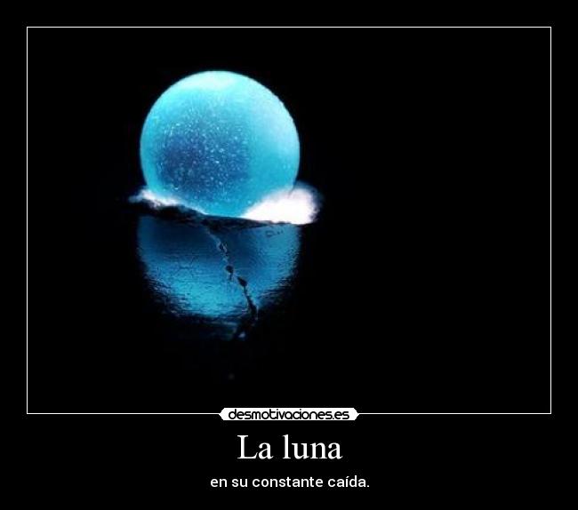 La luna - en su constante caída.