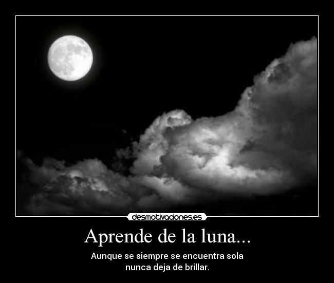 Aprende de la luna... - Aunque se siempre se encuentra sola
nunca deja de brillar.
