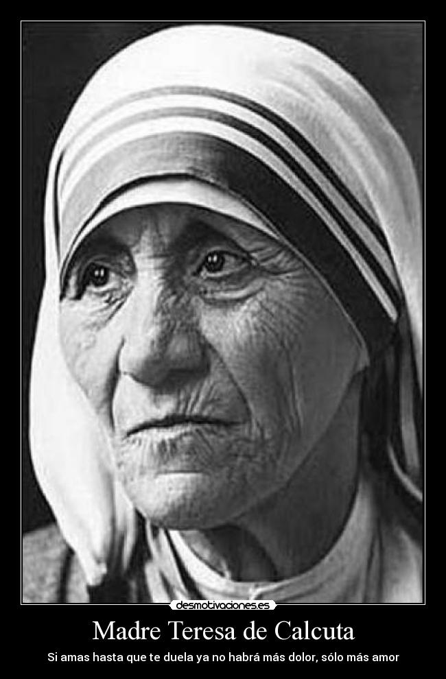 Madre Teresa de Calcuta - Si amas hasta que te duela ya no habrá más dolor, sólo más amor