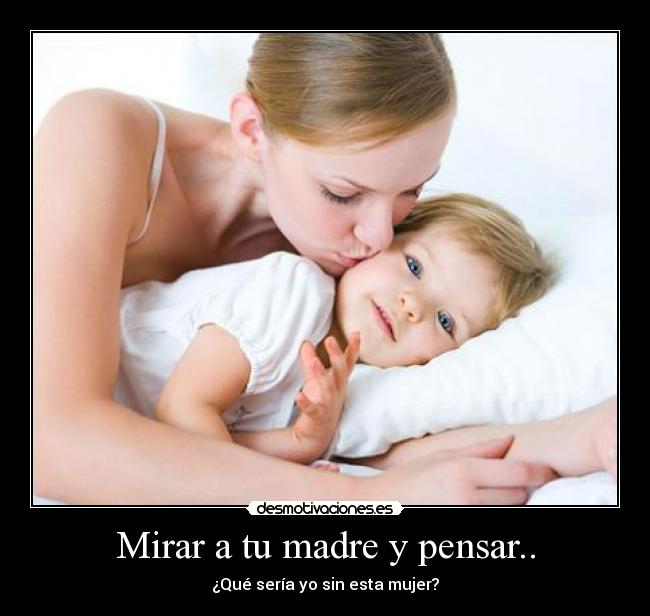 Mirar a tu madre y pensar.. - ¿Qué sería yo sin esta mujer?