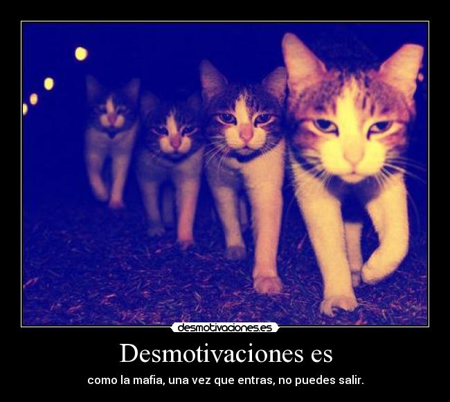 Desmotivaciones es - como la mafia, una vez que entras, no puedes salir.