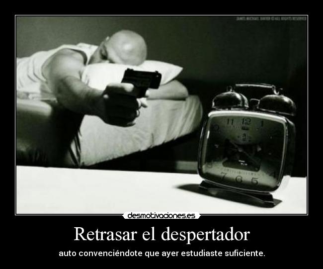 Retrasar el despertador - auto convenciéndote que ayer estudiaste suficiente.