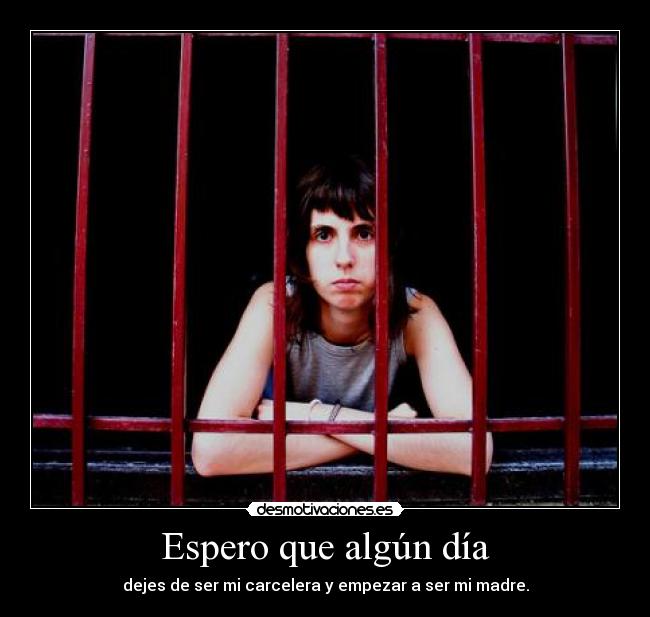 Espero que algún día - dejes de ser mi carcelera y empezar a ser mi madre.