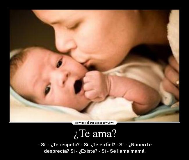 ¿Te ama? - - Sí. - ¿Te respeta? - Sí. ¿Te es fiel? - Sí. - ¿Nunca te
desprecia? Si - ¿Existe? - Si - Se llama mamá.