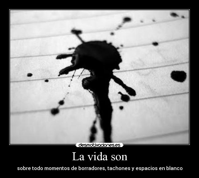 La vida son - sobre todo momentos de borradores, tachones y espacios en blanco