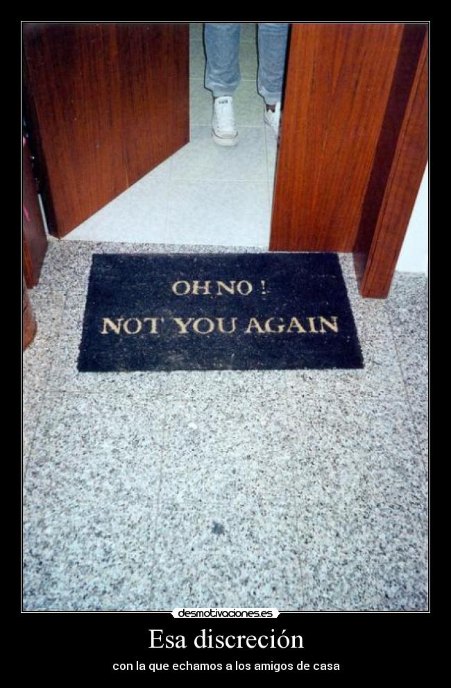 Esa discreción - con la que echamos a los amigos de casa