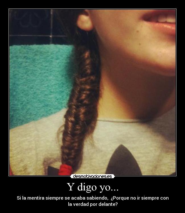 Y digo yo... - Si la mentira siempre se acaba sabiendo, ¿Porque no ir siempre con
la verdad por delante?