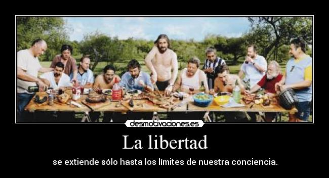 La libertad - se extiende sólo hasta los límites de nuestra conciencia.
