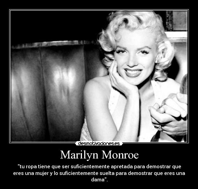 Marilyn Monroe - tu ropa tiene que ser suficientemente apretada para demostrar que
eres una mujer y lo suficientemente suelta para demostrar que eres una
dama.