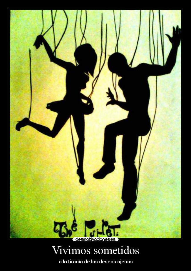 Vivimos sometidos - a la tiranía de los deseos ajenos