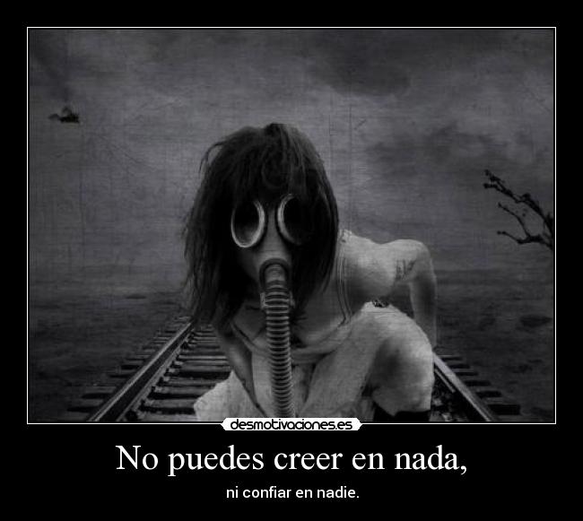 No puedes creer en nada, - ni confiar en nadie.