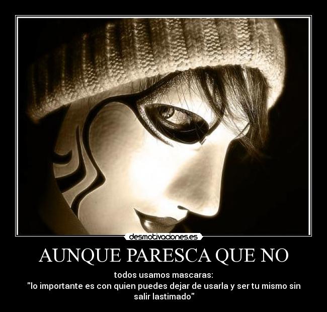 AUNQUE PARESCA QUE NO - todos usamos mascaras:
lo importante es con quien puedes dejar de usarla y ser tu mismo sin
salir lastimado