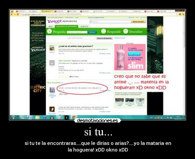 si tu... - si tu te la encontraras....que le dirías o arias?....yo la mataria en
la hoguera! xDD okno xDD